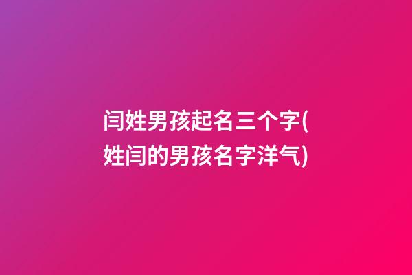 闫姓男孩起名三个字(姓闫的男孩名字洋气)