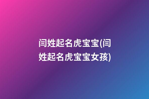 闫姓起名虎宝宝(闫姓起名虎宝宝女孩)