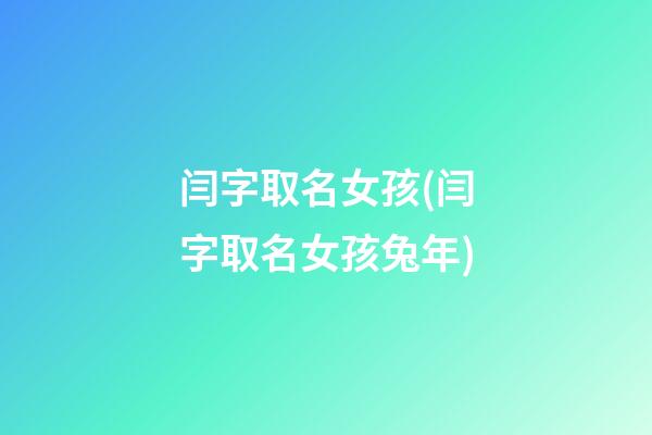 闫字取名女孩(闫字取名女孩兔年)