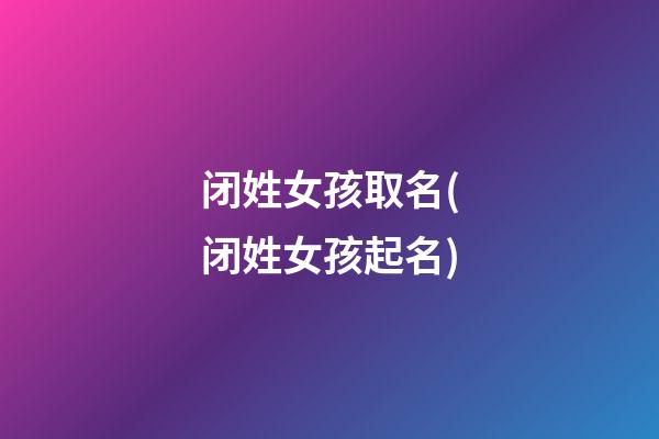 闭姓女孩取名(闭姓女孩起名)