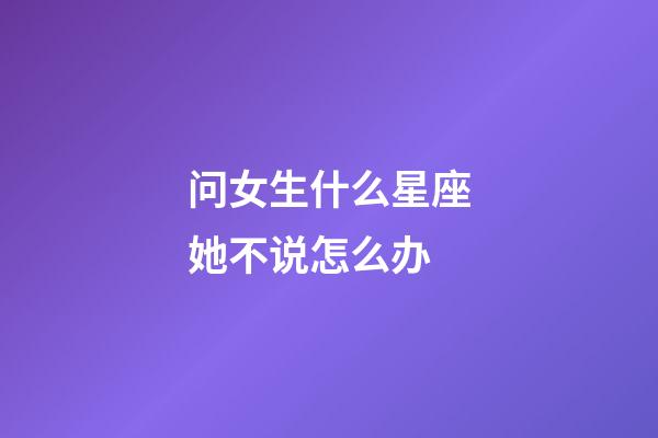 问女生什么星座她不说怎么办-第1张-星座运势-玄机派