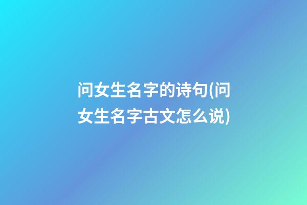 问女生名字的诗句(问女生名字古文怎么说)