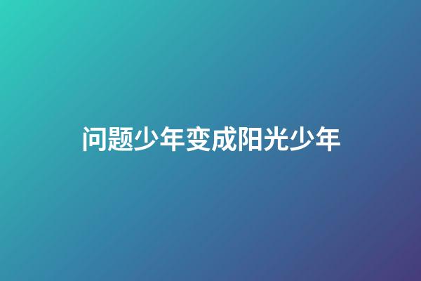 问题少年变成阳光少年