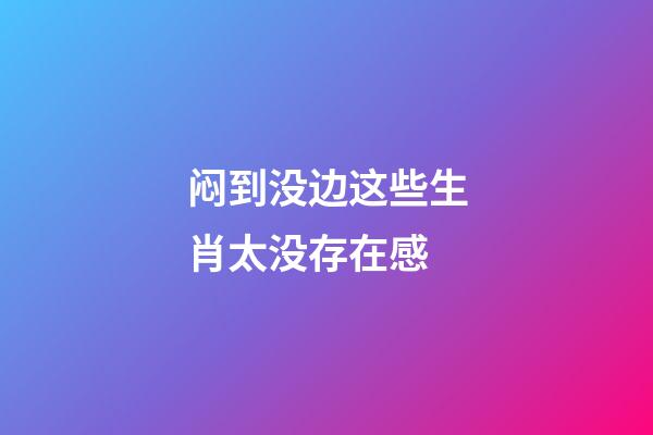 闷到没边这些生肖太没存在感