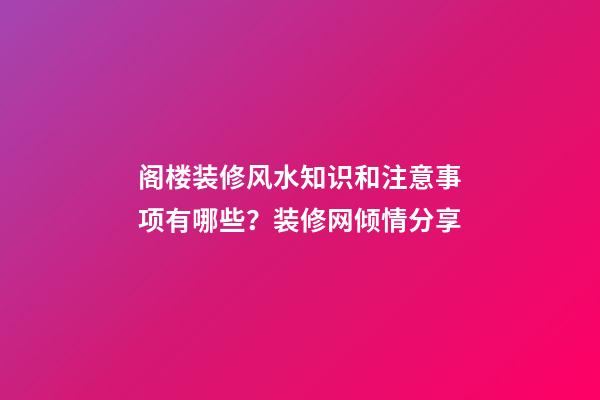阁楼装修风水知识和注意事项有哪些？装修网倾情分享