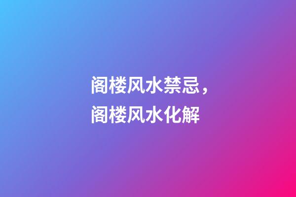 阁楼风水禁忌，阁楼风水化解