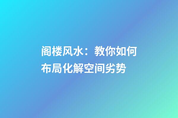 阁楼风水：教你如何布局化解空间劣势