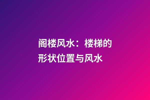 阁楼风水：楼梯的形状位置与风水