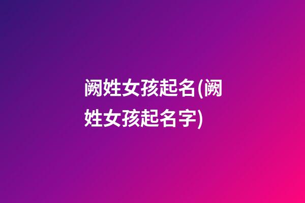 阙姓女孩起名(阙姓女孩起名字)