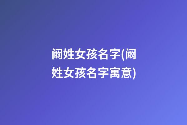 阚姓女孩名字(阚姓女孩名字寓意)