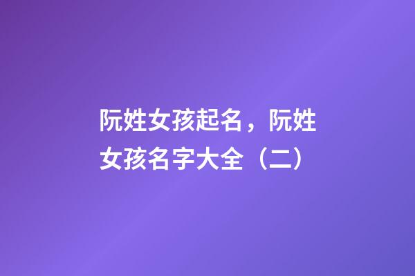 阮姓女孩起名，阮姓女孩名字大全（二）