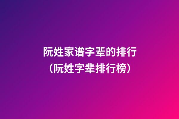 阮姓家谱字辈的排行（阮姓字辈排行榜）