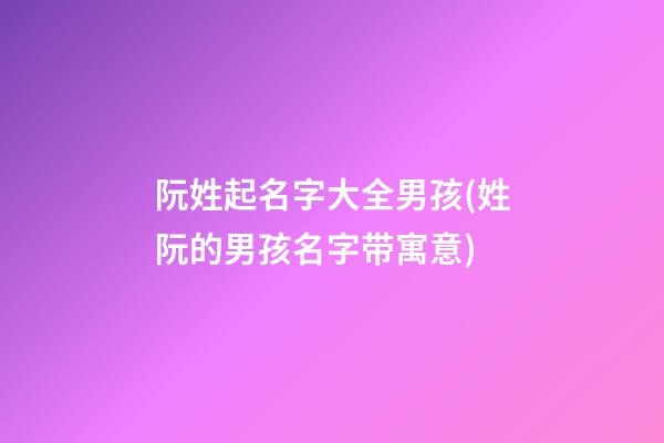 阮姓起名字大全男孩(姓阮的男孩名字带寓意)