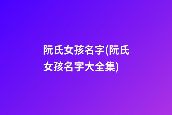 阮氏女孩名字(阮氏女孩名字大全集)