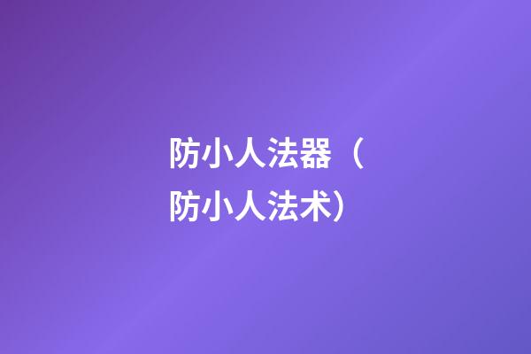 防小人法器（防小人法术）