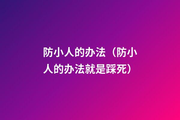防小人的办法（防小人的办法就是踩死）