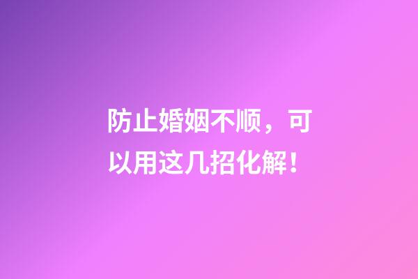 防止婚姻不顺，可以用这几招化解！