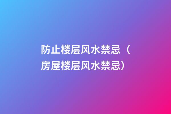 防止楼层风水禁忌（房屋楼层风水禁忌）