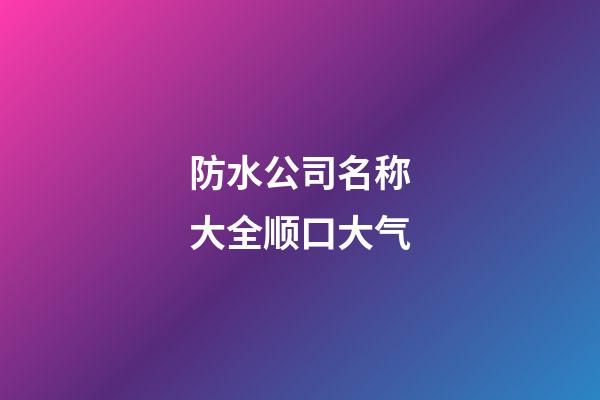 防水公司名称大全顺口大气-第1张-公司起名-玄机派