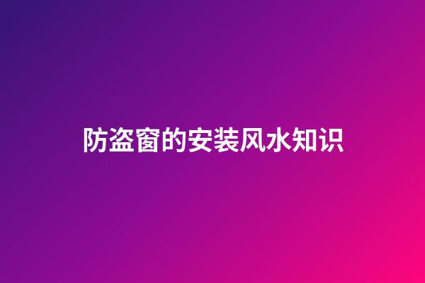 防盗窗的安装风水知识