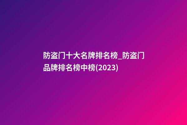 防盗门十大名牌排名榜_防盗门品牌排名榜中榜(2023)-第1张-商标起名-玄机派