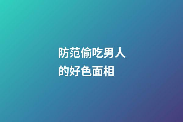 防范偷吃男人的好色面相