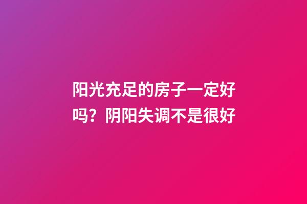 阳光充足的房子一定好吗？阴阳失调不是很好