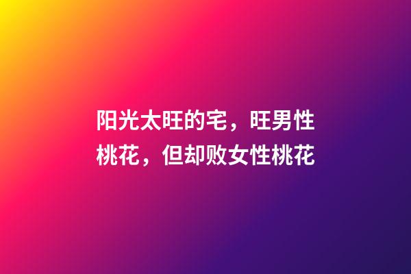 阳光太旺的宅，旺男性桃花，但却败女性桃花