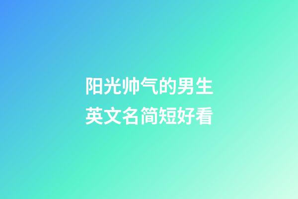 阳光帅气的男生英文名简短好看