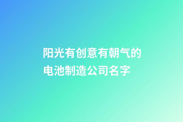阳光有创意有朝气的电池制造公司名字-第1张-公司起名-玄机派