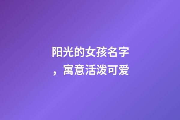 阳光的女孩名字，寓意活泼可爱