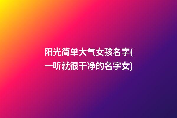 阳光简单大气女孩名字(一听就很干净的名字女)
