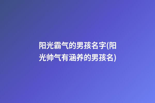 阳光霸气的男孩名字(阳光帅气有涵养的男孩名)