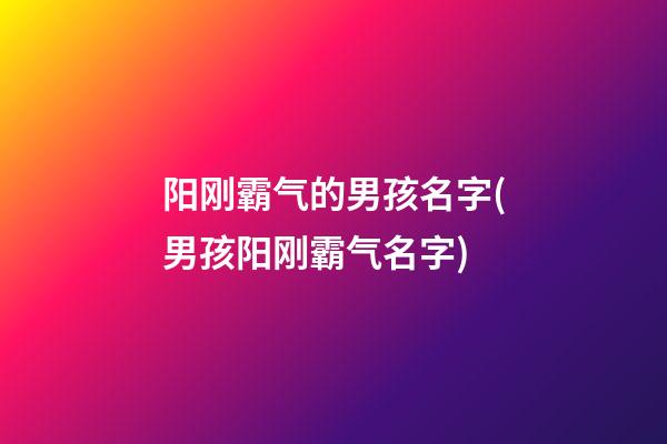 阳刚霸气的男孩名字(男孩阳刚霸气名字)