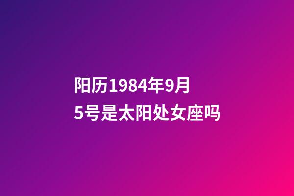 阳历1984年9月5号是太阳处女座吗-第1张-星座运势-玄机派