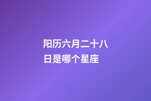 阳历六月二十八日是哪个星座-第1张-星座运势-玄机派