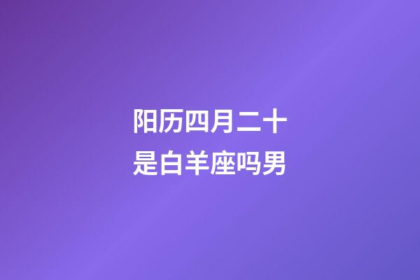 阳历四月二十是白羊座吗男-第1张-星座运势-玄机派