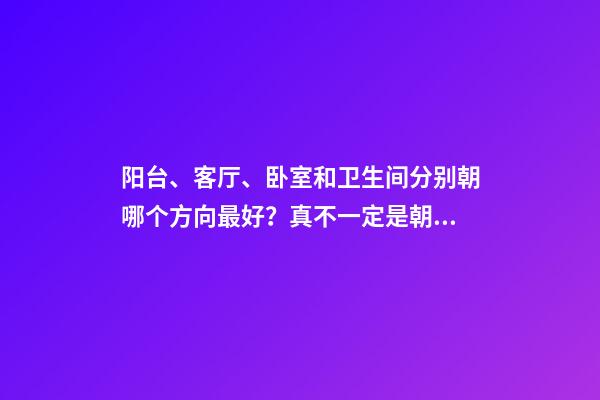 阳台、客厅、卧室和卫生间分别朝哪个方向最好？真不一定是朝南