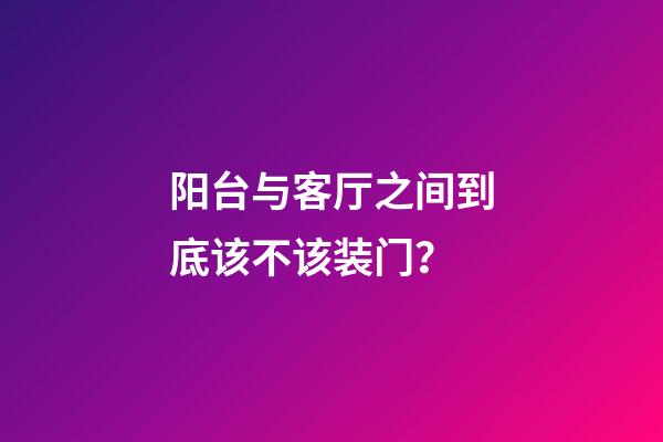 阳台与客厅之间到底该不该装门？