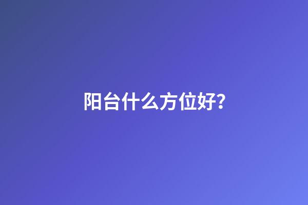阳台什么方位好？