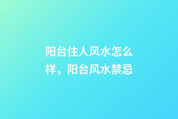 阳台住人风水怎么样，阳台风水禁忌