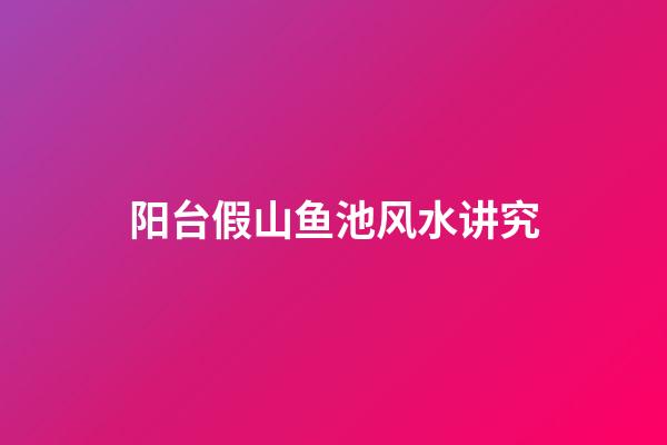 阳台假山鱼池风水讲究