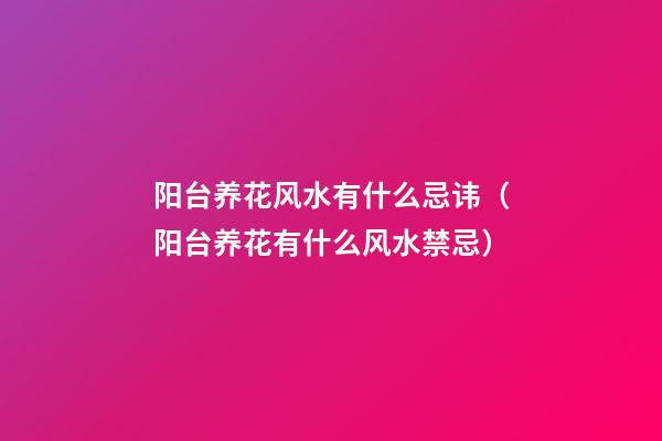 阳台养花风水有什么忌讳（阳台养花有什么风水禁忌）