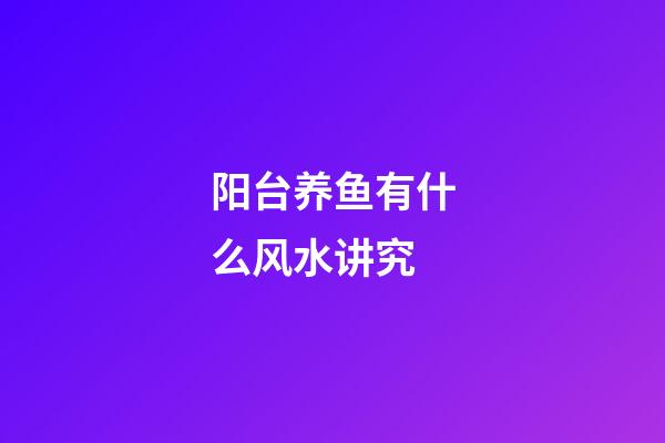 阳台养鱼有什么风水讲究