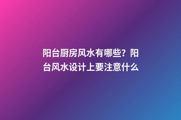 阳台厨房风水有哪些？阳台风水设计上要注意什么