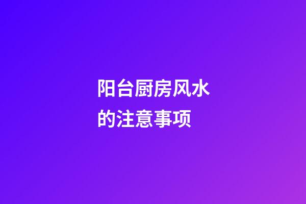 阳台厨房风水的注意事项