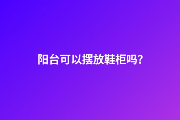 阳台可以摆放鞋柜吗？