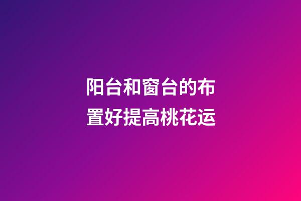 阳台和窗台的布置好提高桃花运