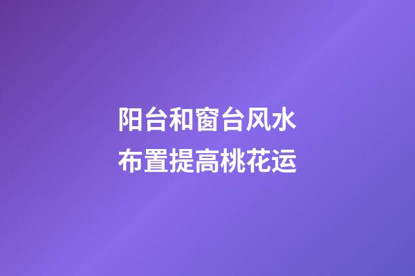 阳台和窗台风水布置提高桃花运