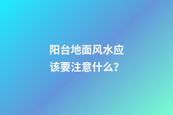 阳台地面风水应该要注意什么？